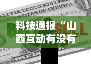 科技通报“山西互动有没有人开挂”[确实真的有挂]