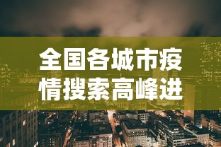 全国各城市疫情搜索高峰进度:各地疫情封城时间表