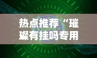热点推荐“璀璨有挂吗专用软件”可以开挂软件