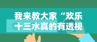 我来教大家“欢乐十三水真的有透视挂吗”详细辅助