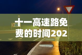 十一高速路免费的时间2024(十一高速免费是几号到几号) 十一高速路免费的时间2024(十一高速免费是几号到几号)