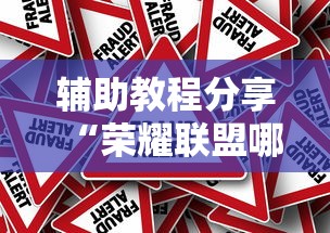 辅助教程分享“荣耀联盟哪里能买到挂真可以装挂 辅助教程分享“荣耀联盟哪里能买到挂真可以装挂