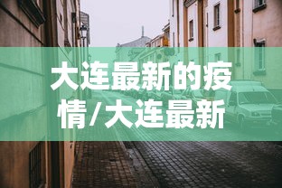 大连最新的疫情/大连最新疫情消息实时更新 大连最新的疫情/大连最新疫情消息实时更新