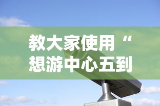 教大家使用“想游中心五到底有没有透视”事实上确实有挂