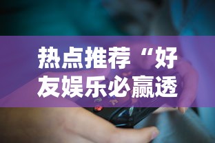 热点推荐“好友娱乐必赢透视神器	”玩家必备神器