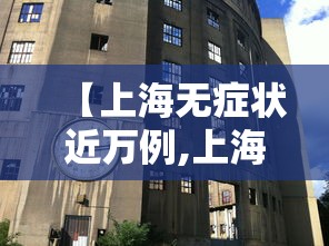 【上海无症状近万例,上海出现病例】 【上海无症状近万例,上海出现病例】