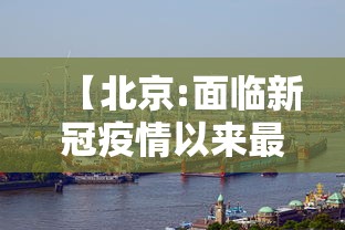 【北京:面临新冠疫情以来最严峻形势,北京新冠疫现状】