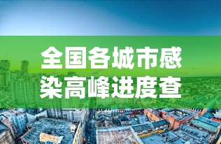 全国各城市感染高峰进度查询/全国感染病毒最新消息 全国各城市感染高峰进度查询/全国感染病毒最新消息