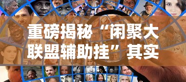 重磅揭秘“闲聚大联盟辅助挂	”其实确实有挂