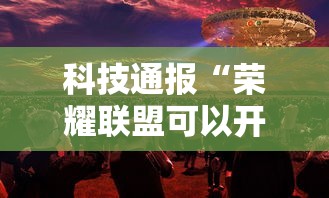科技通报“荣耀联盟可以开挂吗事实上确实有挂 科技通报“荣耀联盟可以开挂吗事实上确实有挂