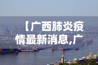 【广西肺炎疫情最新消息,广西肺炎疫情最新消息今天】