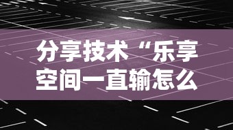 分享技术“乐享空间一直输怎么办”事实上确实有挂