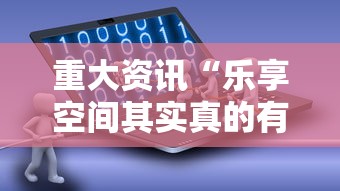 重大资讯“乐享空间其实真的有挂事实上确实有挂