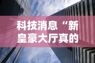 科技消息“新皇豪大厅真的有透视挂吗”揭秘曝光猫腻