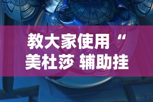 教大家使用“美杜莎 辅助挂”下载教程