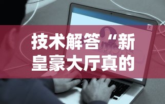技术解答“新皇豪大厅真的能用挂吗”开挂神器