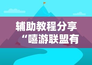 辅助教程分享“嘻游联盟有没有挂呢”下载教程