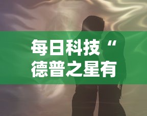 每日科技“德普之星有没有挂”其实确实有挂