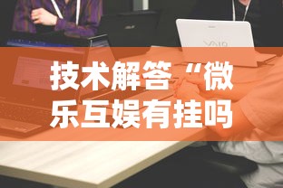 技术解答“微乐互娱有挂吗	”详细开挂