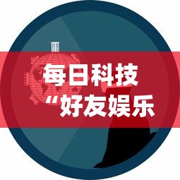 每日科技“好友娱乐有没有人开挂(原来确实是有挂)