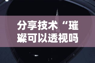 分享技术“璀璨可以透视吗”其实确实有挂