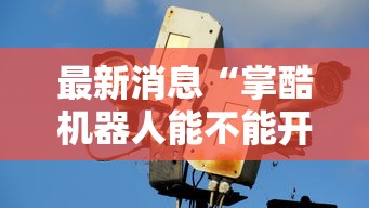 最新消息“掌酷机器人能不能开挂”确实是有挂