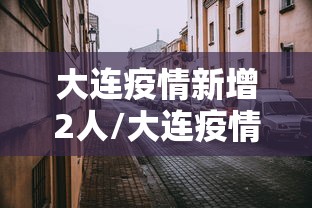 大连疫情新增2人/大连疫情新增2人轨迹 大连疫情新增2人/大连疫情新增2人轨迹