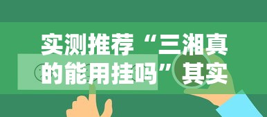 实测推荐“三湘真的能用挂吗	”其实是有挂
