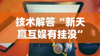 技术解答“新天赢互娱有挂没	”真的有挂