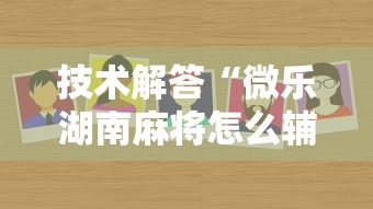 技术解答“微乐湖南麻将怎么辅助(确实有挂) 技术解答“微乐湖南麻将怎么辅助(确实有挂)
