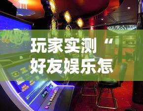 玩家实测“好友娱乐怎么才能赢”原来确实有挂