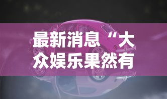 最新消息“大众娱乐果然有挂	”详细开挂教程