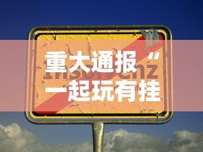 重大通报“一起玩有挂没”其实确实有挂
