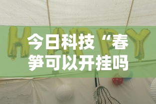 今日科技“春笋可以开挂吗真可以装挂 今日科技“春笋可以开挂吗真可以装挂