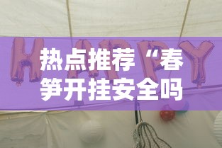 热点推荐“春笋开挂安全吗”真可以装挂