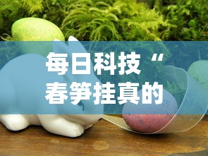 每日科技“春笋挂真的假的真可以装挂 每日科技“春笋挂真的假的真可以装挂