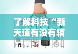 了解科技“新天道有没有辅助工具”开挂方法