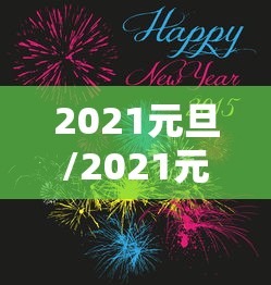 2021元旦/2021元旦暖心祝福语 2021元旦/2021元旦暖心祝福语