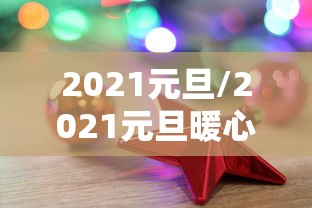 2021元旦/2021元旦暖心祝福语 2021元旦/2021元旦暖心祝福语