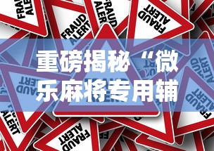 重磅揭秘“微乐麻将专用辅助器”确实真的有挂
