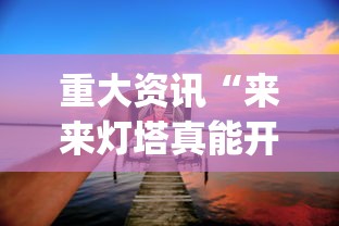 重大资讯“来来灯塔真能开挂吗”(其实有挂)