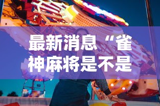 最新消息“雀神麻将是不是有挂吗	”真的有挂
