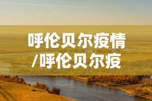 呼伦贝尔疫情/呼伦贝尔疫情 2021年 呼伦贝尔疫情/呼伦贝尔疫情 2021年