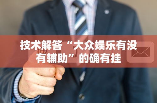 技术解答“大众娱乐有没有辅助”的确有挂