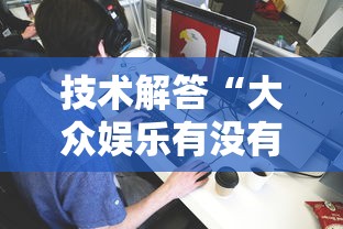 技术解答“大众娱乐有没有辅助”的确有挂