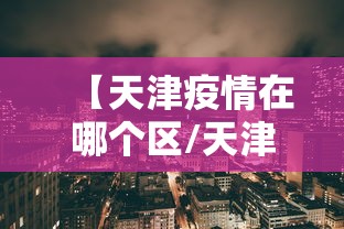 【天津疫情在哪个区/天津有没有疫情】