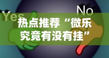 热点推荐“微乐究竟有没有挂”真的有挂