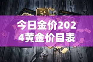 今日金价2024黄金价目表（今日金价2024黄金大盘走势）