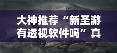 大神推荐“新圣游有透视软件吗”真的有挂