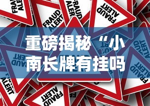 重磅揭秘“小南长牌有挂吗真的有挂其实可以装挂 重磅揭秘“小南长牌有挂吗真的有挂其实可以装挂